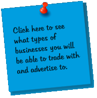 Click here to see what types of businesses you will be able to trade with and advertise to.